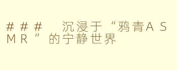 ### 沉浸于“鸦青ASMR”的宁静世界