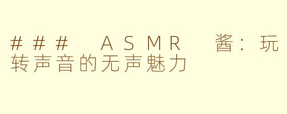 ### ASMR 酱：玩转声音的无声魅力