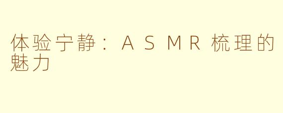 体验宁静：ASMR梳理的魅力