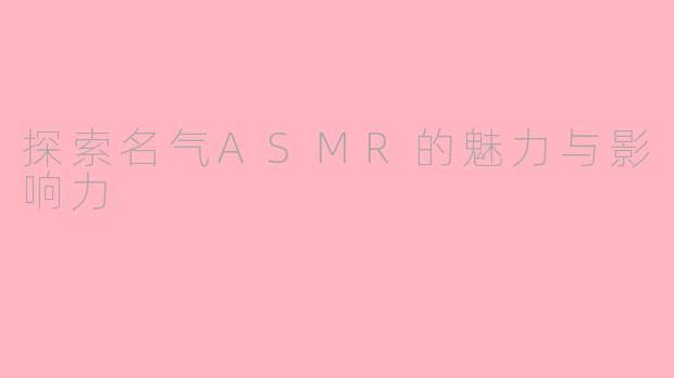 探索名气ASMR的魅力与影响力