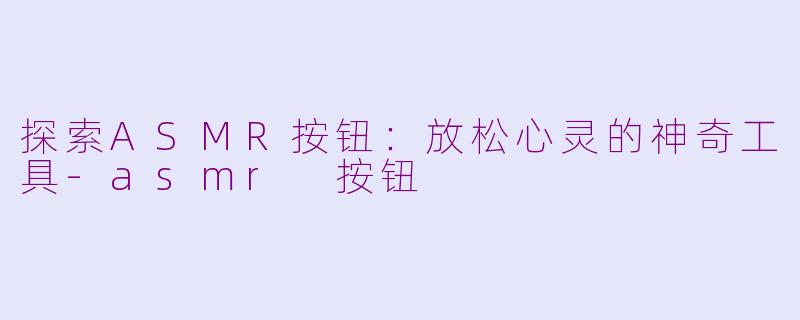探索ASMR按钮：放松心灵的神奇工具-asmr 按钮