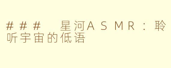### 星河ASMR：聆听宇宙的低语