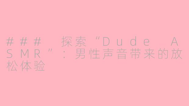 ### 探索“Dude ASMR”：男性声音带来的放松体验