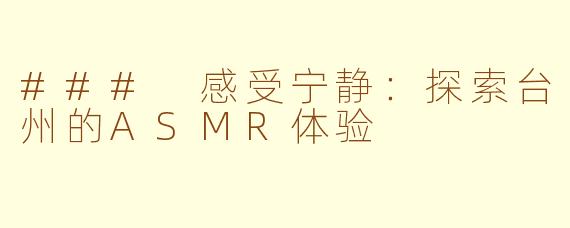 ### 感受宁静：探索台州的ASMR体验