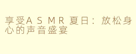 享受ASMR夏日：放松身心的声音盛宴