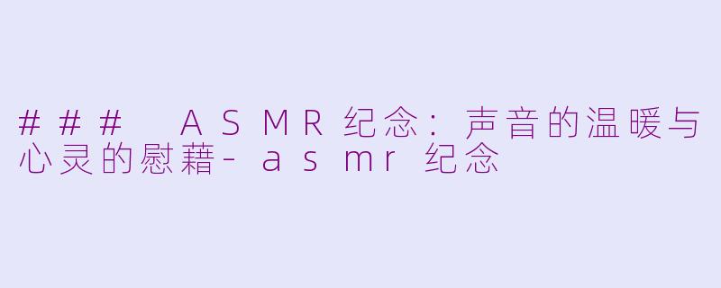 ### ASMR纪念：声音的温暖与心灵的慰藉-asmr纪念