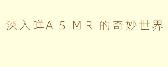 深入咩ASMR的奇妙世界