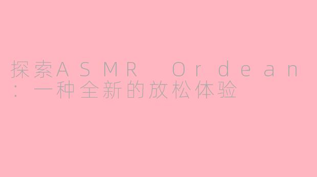 探索ASMR Ordean：一种全新的放松体验