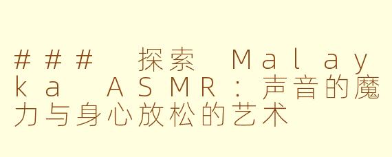 ### 探索 Malayka ASMR：声音的魔力与身心放松的艺术
