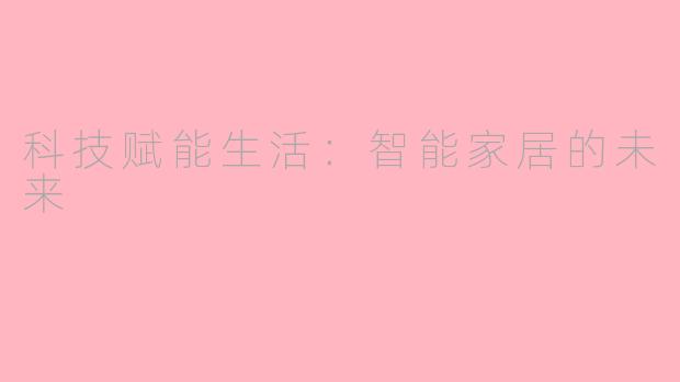 科技赋能生活：智能家居的未来