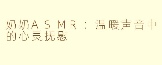 奶奶ASMR：温暖声音中的心灵抚慰