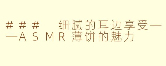 ### 细腻的耳边享受——ASMR薄饼的魅力