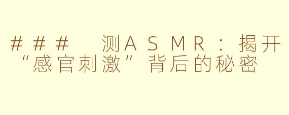 ### 测ASMR：揭开“感官刺激”背后的秘密