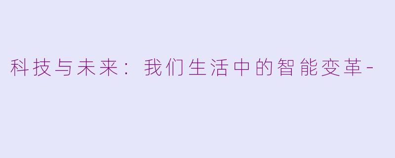 科技与未来：我们生活中的智能变革-