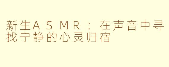 新生ASMR：在声音中寻找宁静的心灵归宿