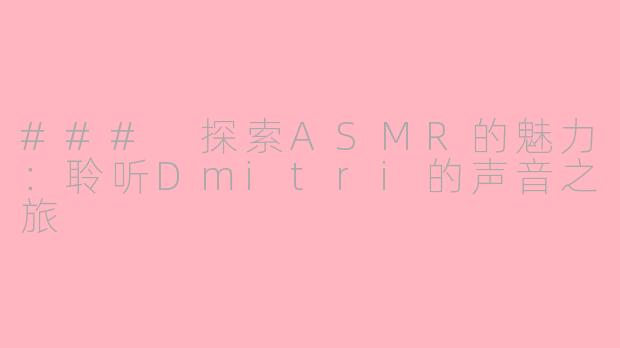 ### 探索ASMR的魅力:聆听Dmitri的声音之旅