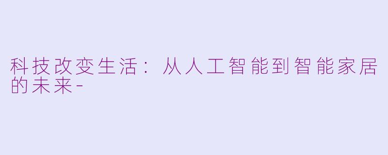 科技改变生活：从人工智能到智能家居的未来-
