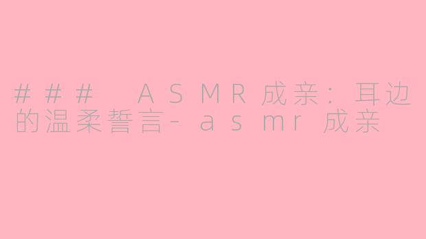 ### ASMR成亲：耳边的温柔誓言-asmr成亲
