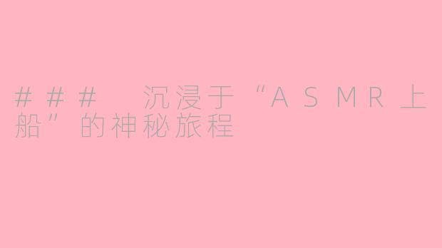 ### 沉浸于“ASMR上船”的神秘旅程