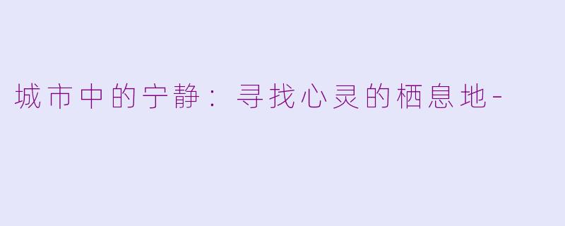 城市中的宁静：寻找心灵的栖息地-