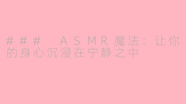 ### ASMR魔法：让你的身心沉浸在宁静之中
