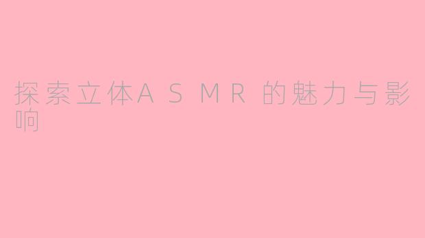 探索立体ASMR的魅力与影响