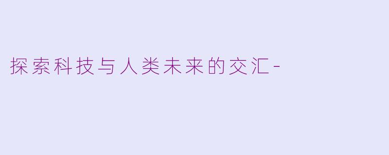 探索科技与人类未来的交汇-