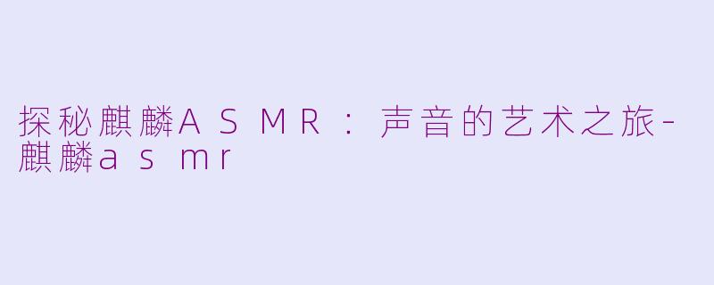 探秘麒麟ASMR：声音的艺术之旅-麒麟asmr