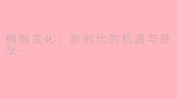 拥抱变化：新时代的机遇与挑战-