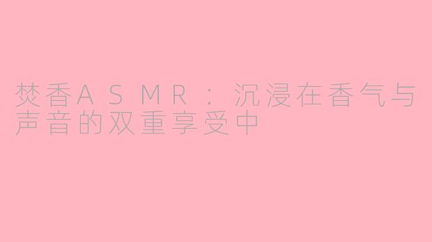 焚香ASMR：沉浸在香气与声音的双重享受中