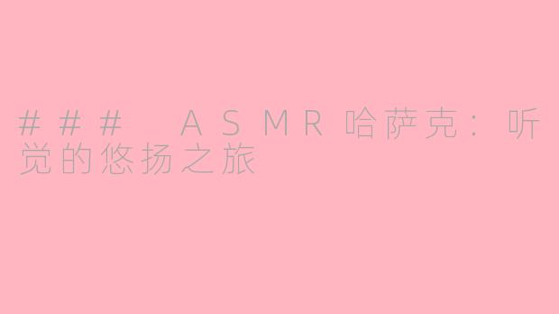 ### ASMR哈萨克：听觉的悠扬之旅