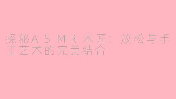 探秘ASMR木匠：放松与手工艺术的完美结合