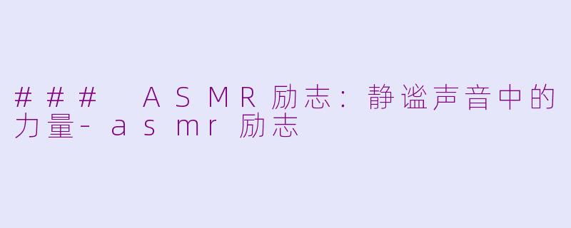 ### ASMR励志：静谧声音中的力量-asmr励志