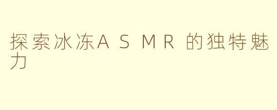 探索冰冻ASMR的独特魅力