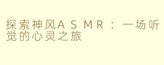 探索神风ASMR：一场听觉的心灵之旅