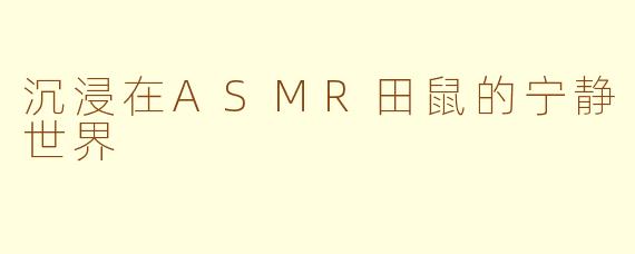 沉浸在ASMR田鼠的宁静世界