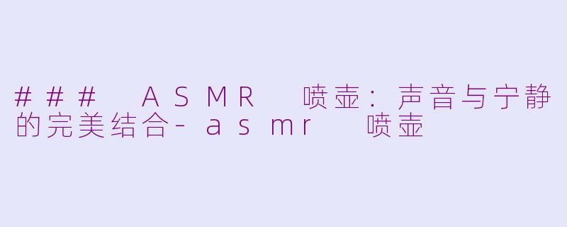 ### ASMR 喷壶：声音与宁静的完美结合-asmr 喷壶