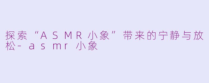 探索“ASMR小象”带来的宁静与放松