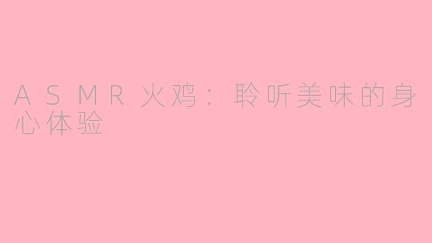 ASMR火鸡：聆听美味的身心体验