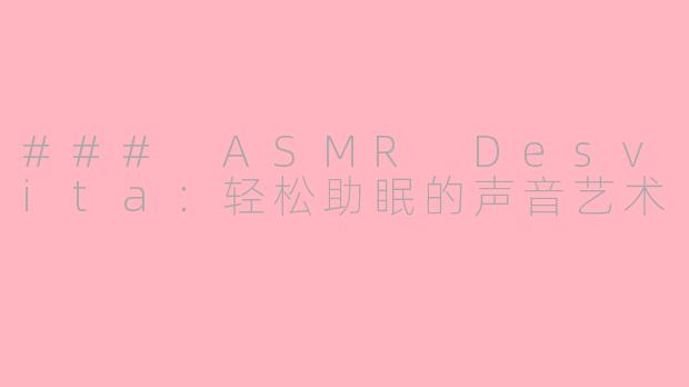 ### ASMR Desvita：轻松助眠的声音艺术