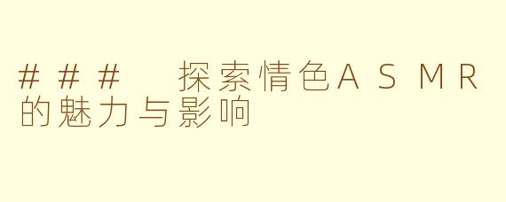 ### 探索情色ASMR的魅力与影响