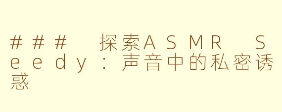 ### 探索ASMR Seedy：声音中的私密诱惑