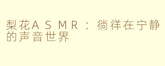 梨花ASMR：徜徉在宁静的声音世界