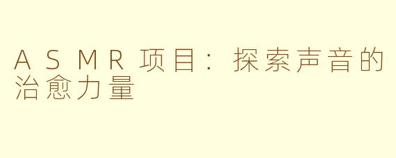 ASMR项目：探索声音的治愈力量