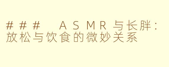 ### ASMR与长胖：放松与饮食的微妙关系
