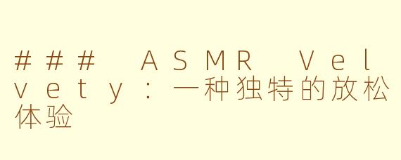 ### ASMR Velvety：一种独特的放松体验
