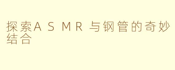 探索ASMR与钢管的奇妙结合