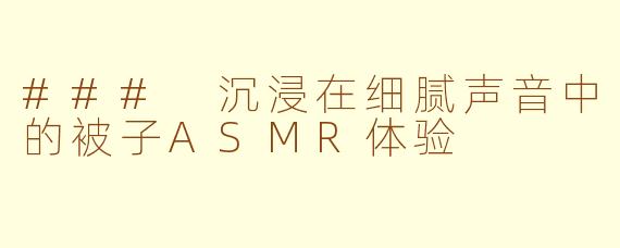 ### 沉浸在细腻声音中的被子ASMR体验