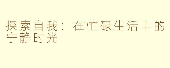 探索自我：在忙碌生活中的宁静时光