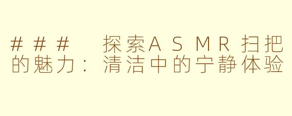 ### 探索ASMR扫把的魅力：清洁中的宁静体验